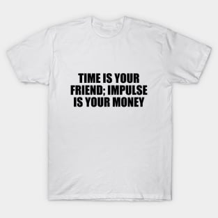 Time is your friend; impulse is your money T-Shirt